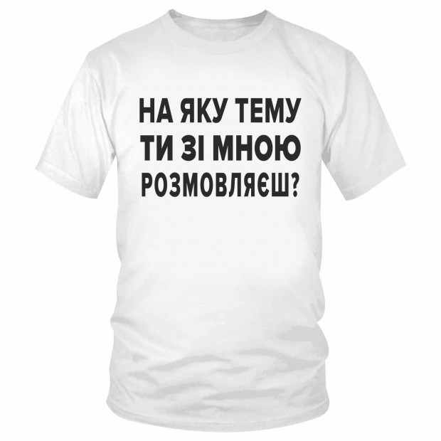 Футболка "На яку тему ти зі мною розмовляєш?"