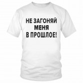 Футболка "Не загоняй меня в прошлое!" 