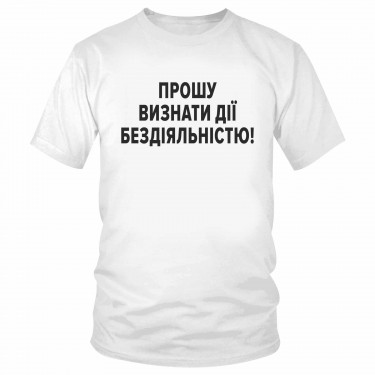 Футболка "Прошу визнати дії бездіяльністю!" 