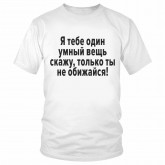 Футболка "Я тебе один умный вещь скажу, только ты не обижайся!" 
