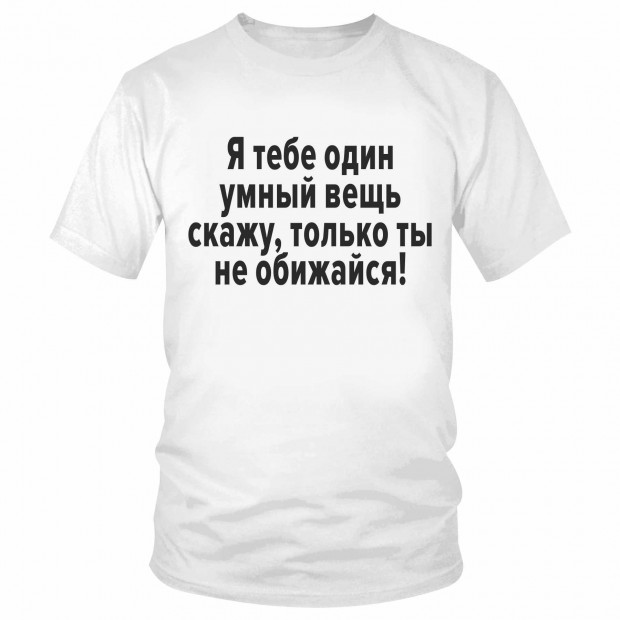 Футболка "Я тебе один умный вещь скажу, только ты не обижайся!" 