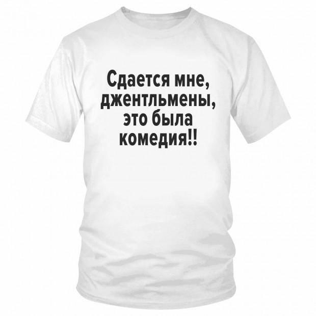 Футболка "Сдается мне, джентльмены, это была комедия!" 