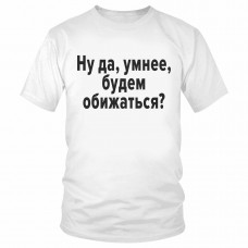 Футболка "Ну да, умнее, будем обижаться?" 