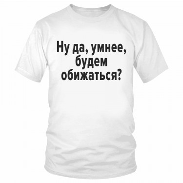 Футболка "Ну да, умнее, будем обижаться?" 