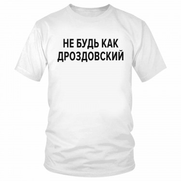 Футболка "Не будь как Дроздовский" 